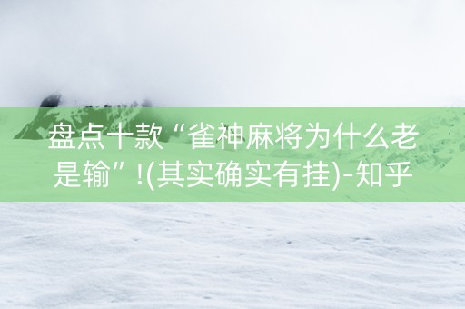 盘点十款“雀神麻将为什么老是输”!(其实确实有挂)-知乎