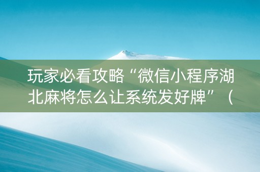 玩家必看攻略“微信小程序湖北麻将怎么让系统发好牌”（提高胜率软件)