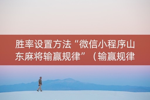 胜率设置方法“微信小程序山东麻将输赢规律”（输赢规律)