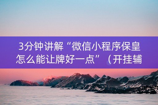 3分钟讲解“微信小程序保皇怎么能让牌好一点”（开挂辅助器脚本)
