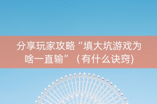 分享玩家攻略“填大坑游戏为啥一直输”（有什么诀窍)