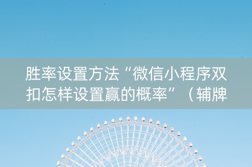 胜率设置方法“微信小程序双扣怎样设置赢的概率”（辅牌器插件购买)