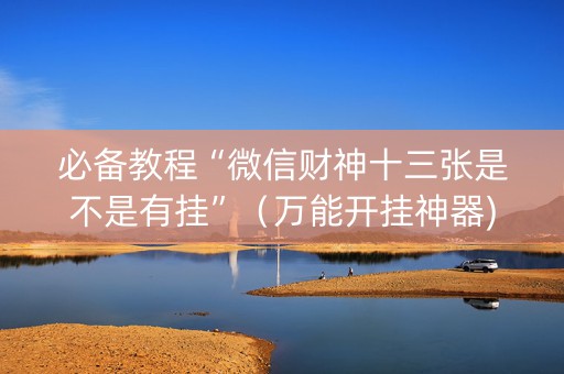 必备教程“微信财神十三张是不是有挂”（万能开挂神器)