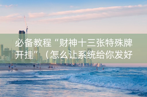 必备教程“财神十三张特殊牌开挂”（怎么让系统给你发好牌)