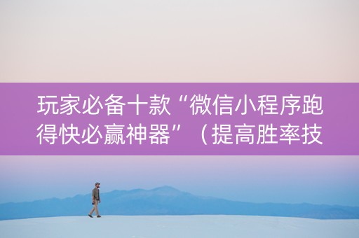 玩家必备十款“微信小程序跑得快必赢神器”（提高胜率技巧)