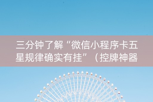 三分钟了解“微信小程序卡五星规律确实有挂”（控牌神器)