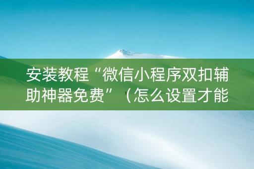 安装教程“微信小程序双扣辅助神器免费”（怎么设置才能赢)