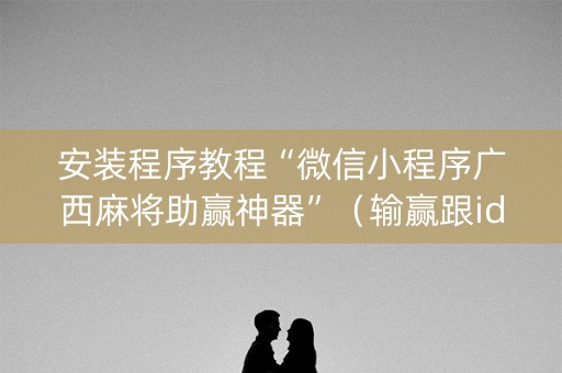 安装程序教程“微信小程序广西麻将助赢神器”（输赢跟id号有关系吗)