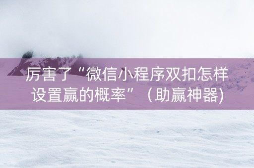 厉害了“微信小程序双扣怎样设置赢的概率”（助赢神器)
