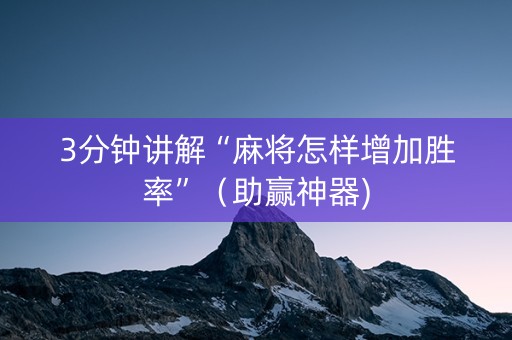 3分钟讲解“麻将怎样增加胜率”（助赢神器)