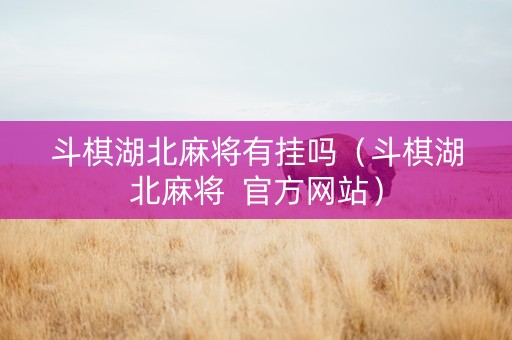 斗棋湖北麻将有挂吗（斗棋湖北麻将  官方网站）