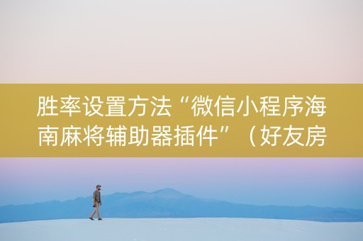 胜率设置方法“微信小程序海南麻将辅助器插件”（好友房怎么才能赢)