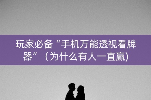 玩家必备“手机万能透视看牌器”（为什么有人一直赢)