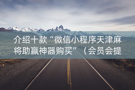 介绍十款“微信小程序天津麻将助赢神器购买”（会员会提高胜率吗)