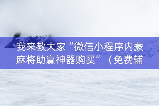 我来教大家“微信小程序内蒙麻将助赢神器购买”（免费辅助)