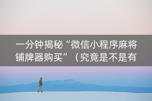 一分钟揭秘“微信小程序麻将铺牌器购买”（究竟是不是有挂)