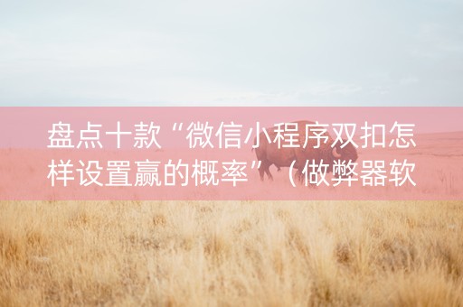 盘点十款“微信小程序双扣怎样设置赢的概率”（做弊器软件下载)