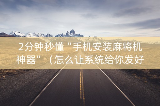 2分钟秒懂“手机安装麻将机神器”（怎么让系统给你发好牌)