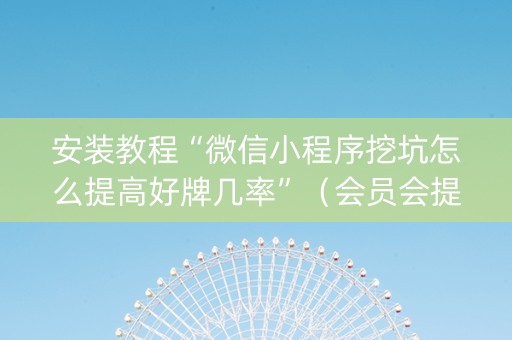 安装教程“微信小程序挖坑怎么提高好牌几率”（会员会提高胜率吗)