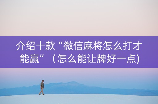 介绍十款“微信麻将怎么打才能赢”（怎么能让牌好一点)