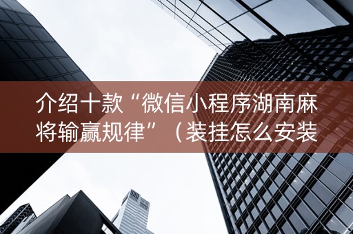 介绍十款“微信小程序湖南麻将输赢规律”（装挂怎么安装)