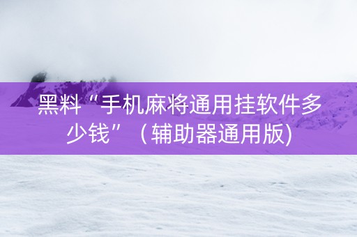 黑料“手机麻将通用挂软件多少钱”（辅助器通用版)