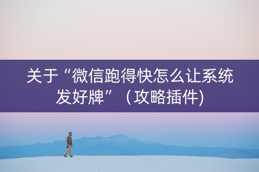 关于“微信跑得快怎么让系统发好牌”（攻略插件)