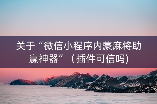 关于“微信小程序内蒙麻将助赢神器”（插件可信吗)