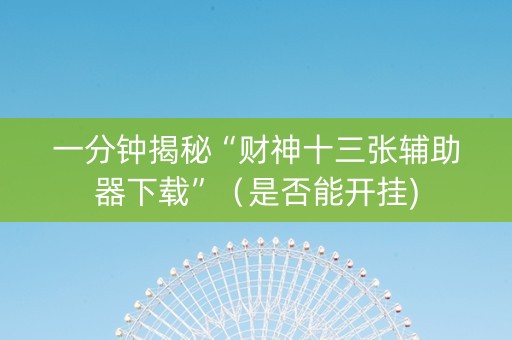 一分钟揭秘“财神十三张辅助器下载”（是否能开挂)