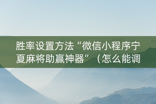 胜率设置方法“微信小程序宁夏麻将助赢神器”（怎么能调好牌)