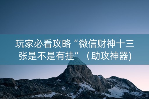 玩家必看攻略“微信财神十三张是不是有挂”（助攻神器)