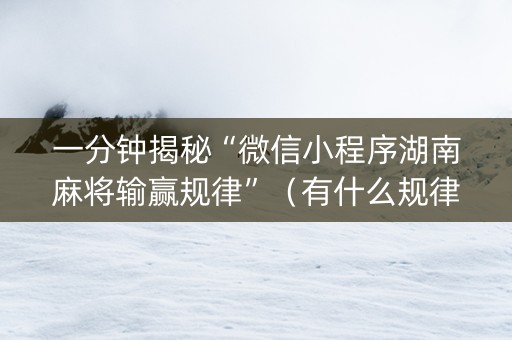 一分钟揭秘“微信小程序湖南麻将输赢规律”（有什么规律)