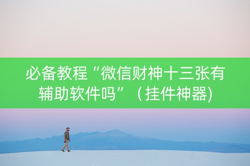 必备教程“微信财神十三张有辅助软件吗”（挂件神器)