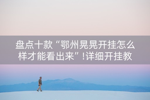 盘点十款“鄂州晃晃开挂怎么样才能看出来”!详细开挂教程-知乎