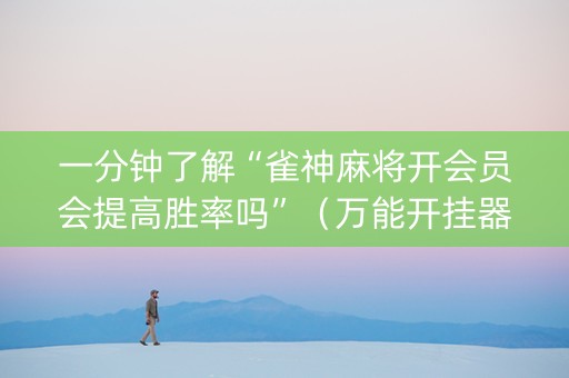 一分钟了解“雀神麻将开会员会提高胜率吗”（万能开挂器)
