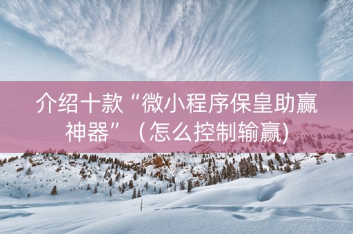 介绍十款“微小程序保皇助赢神器”（怎么控制输赢)