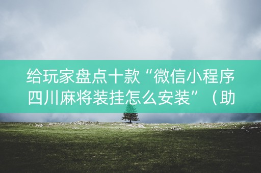 给玩家盘点十款“微信小程序四川麻将装挂怎么安装”（助赢神器)