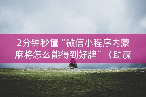 2分钟秒懂“微信小程序内蒙麻将怎么能得到好牌”（助赢神器)