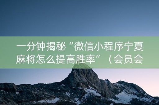 一分钟揭秘“微信小程序宁夏麻将怎么提高胜率”（会员会提高胜率吗)