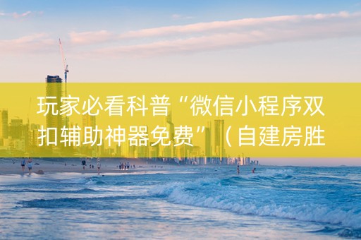 玩家必看科普“微信小程序双扣辅助神器免费”（自建房胜负规律)