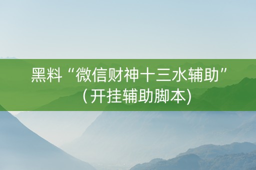 黑料“微信财神十三水辅助”（开挂辅助脚本)