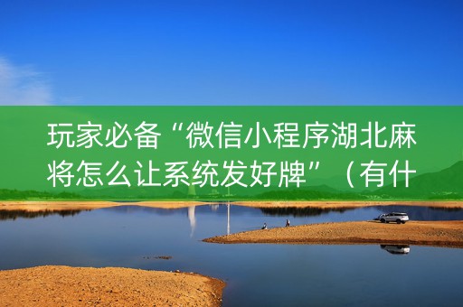 玩家必备“微信小程序湖北麻将怎么让系统发好牌”（有什么诀窍)