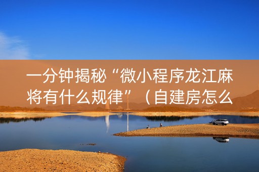 一分钟揭秘“微小程序龙江麻将有什么规律”（自建房怎么拿好牌)