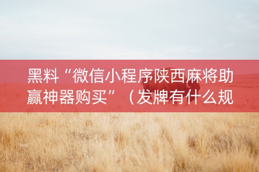 黑料“微信小程序陕西麻将助赢神器购买”（发牌有什么规律吗)