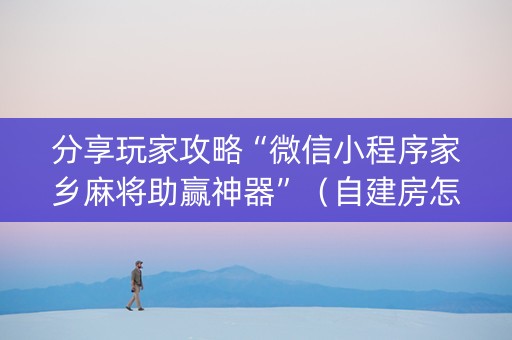 分享玩家攻略“微信小程序家乡麻将助赢神器”（自建房怎么赢)