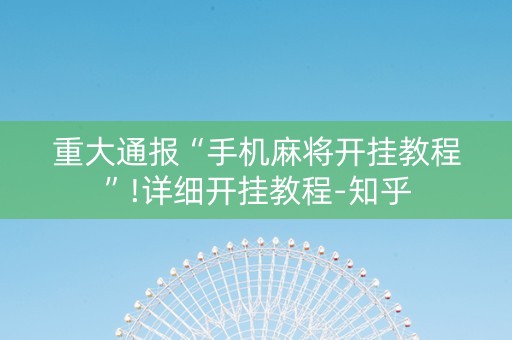 重大通报“手机麻将开挂教程”!详细开挂教程-知乎