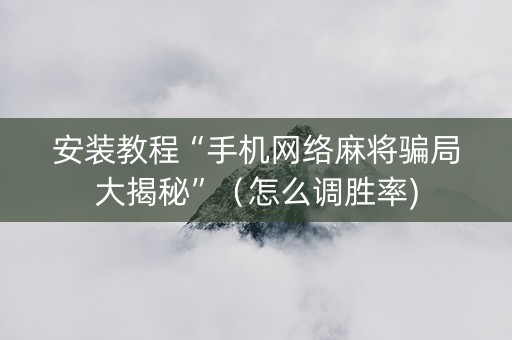 安装教程“手机网络麻将骗局大揭秘”（怎么调胜率)