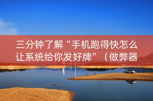 三分钟了解“手机跑得快怎么让系统给你发好牌”（做弊器软件下载)