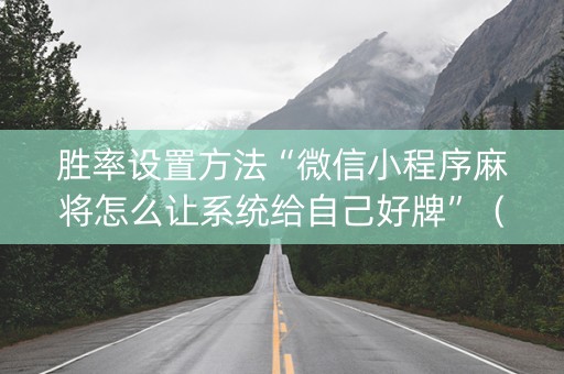 胜率设置方法“微信小程序麻将怎么让系统给自己好牌”（赢的技巧规律)