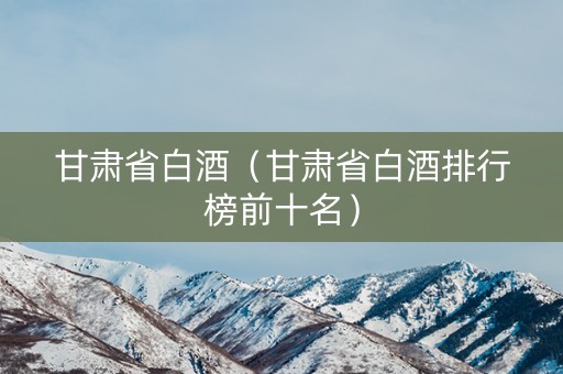 甘肃省白酒（甘肃省白酒排行榜前十名）